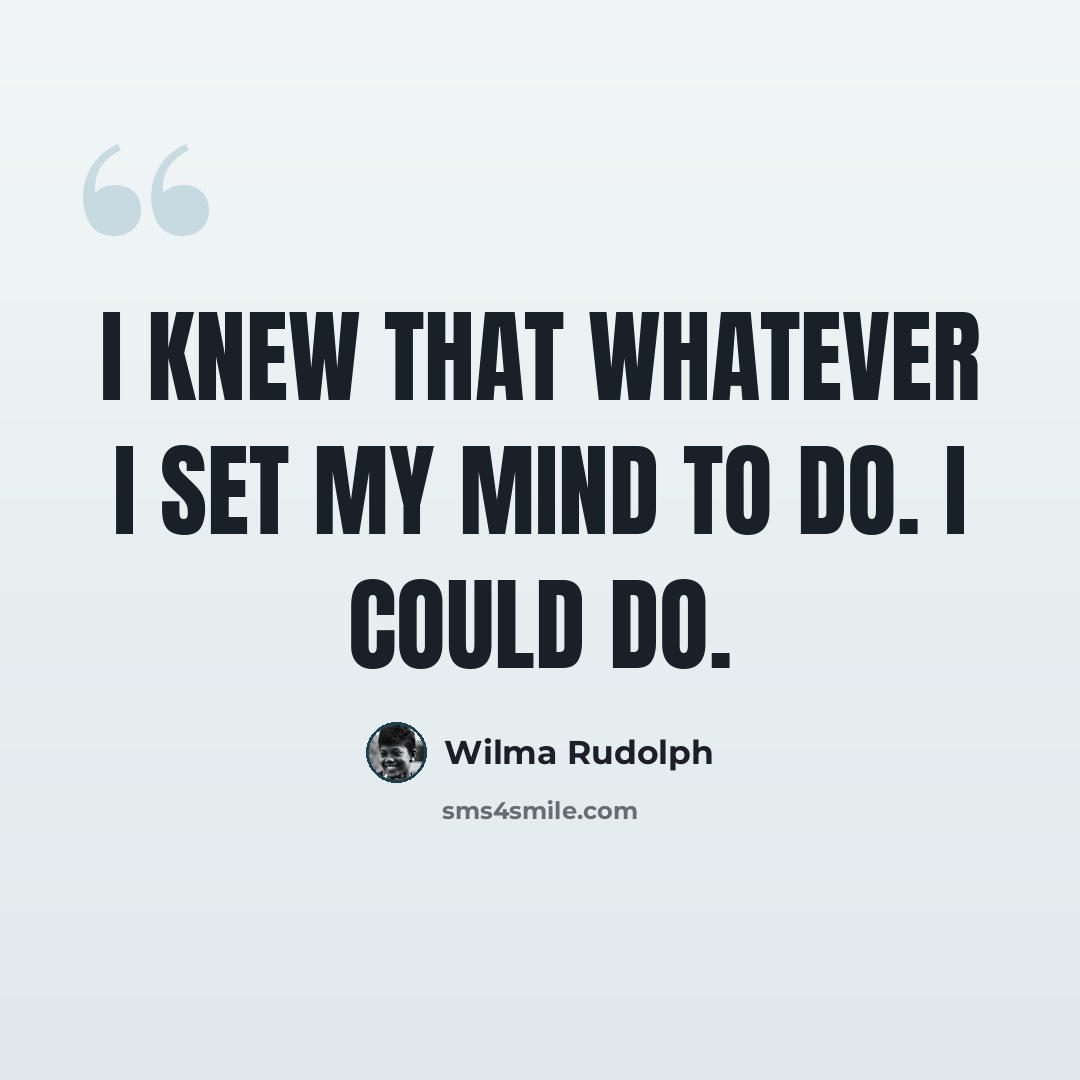 “I knew that whatever I set my mind to do. I could do.” quote by Wilma Rudolph