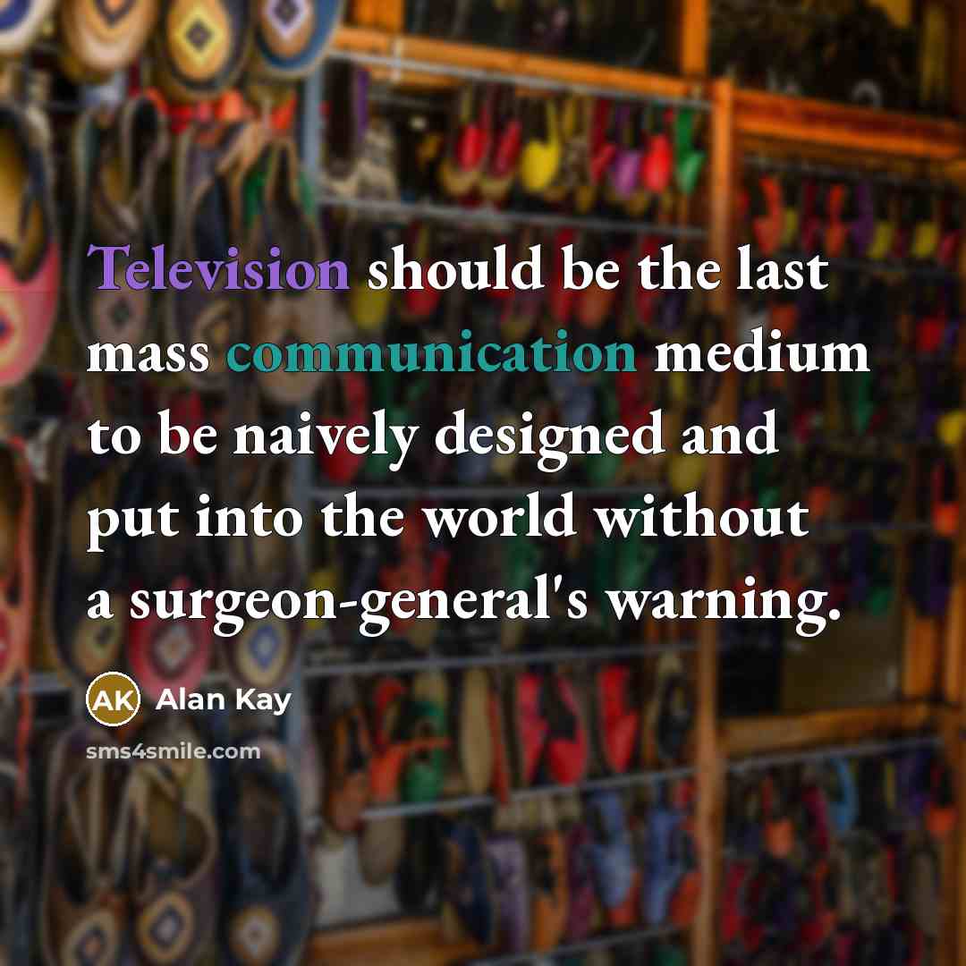 “Television should be the last mass communication medium to be naively designed and put into the world without a surgeon-general's warning.” quote by Alan Kay