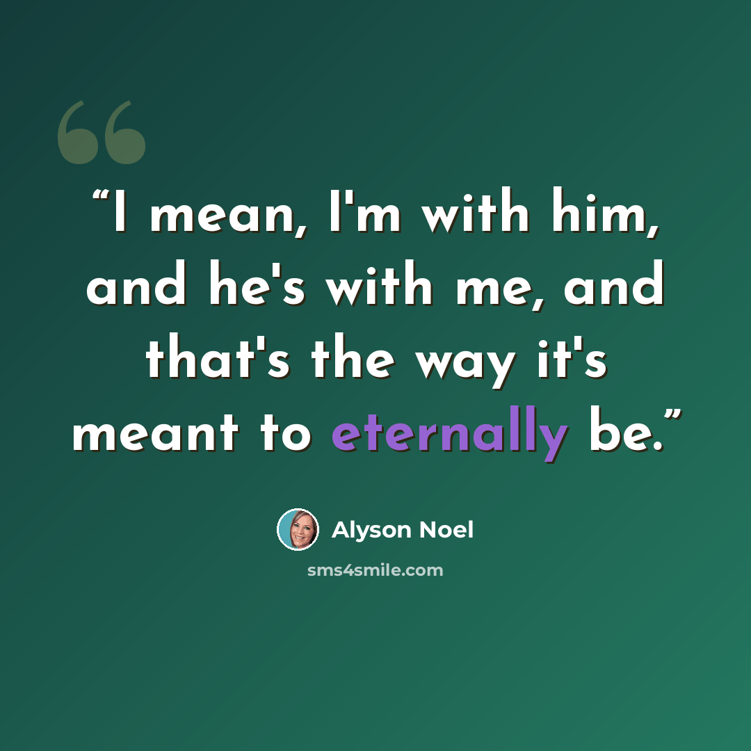 “I mean, I'm with him, and he's with me, and that's the way it's meant to eternally be.” quote by Alyson Noel
