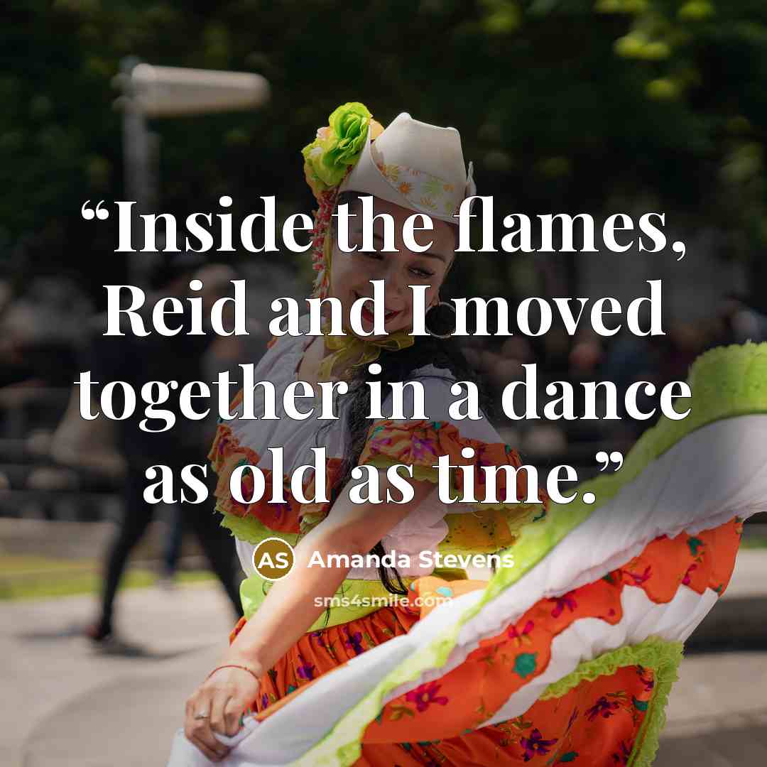 “Inside the flames, Reid and I moved together in a dance as old as time.” quote by Amanda Stevens