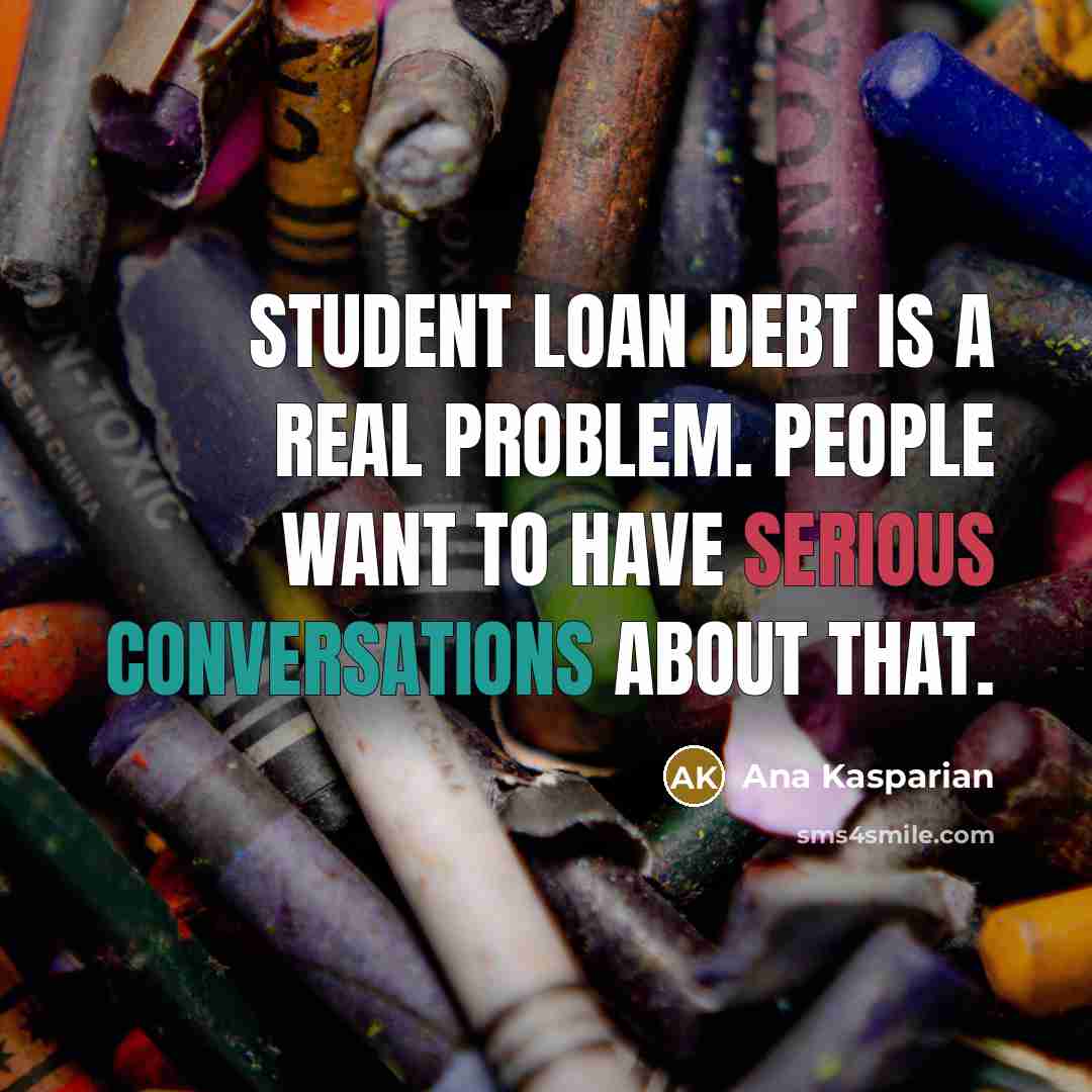 “Student loan debt is a real problem. People want to have serious conversations about that.” quote by Ana Kasparian