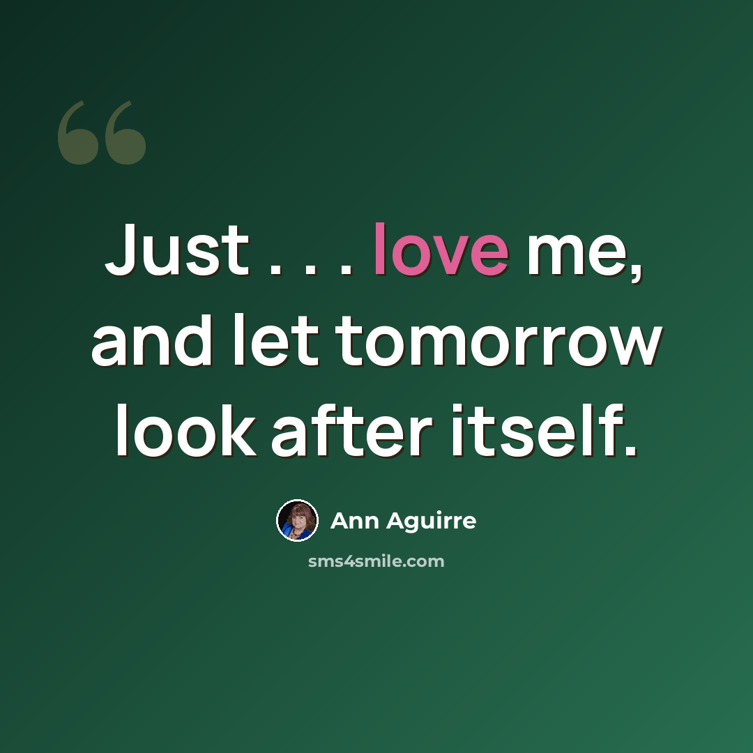 “Just . . . love me, and let tomorrow look after itself.” quote by Ann Aguirre
