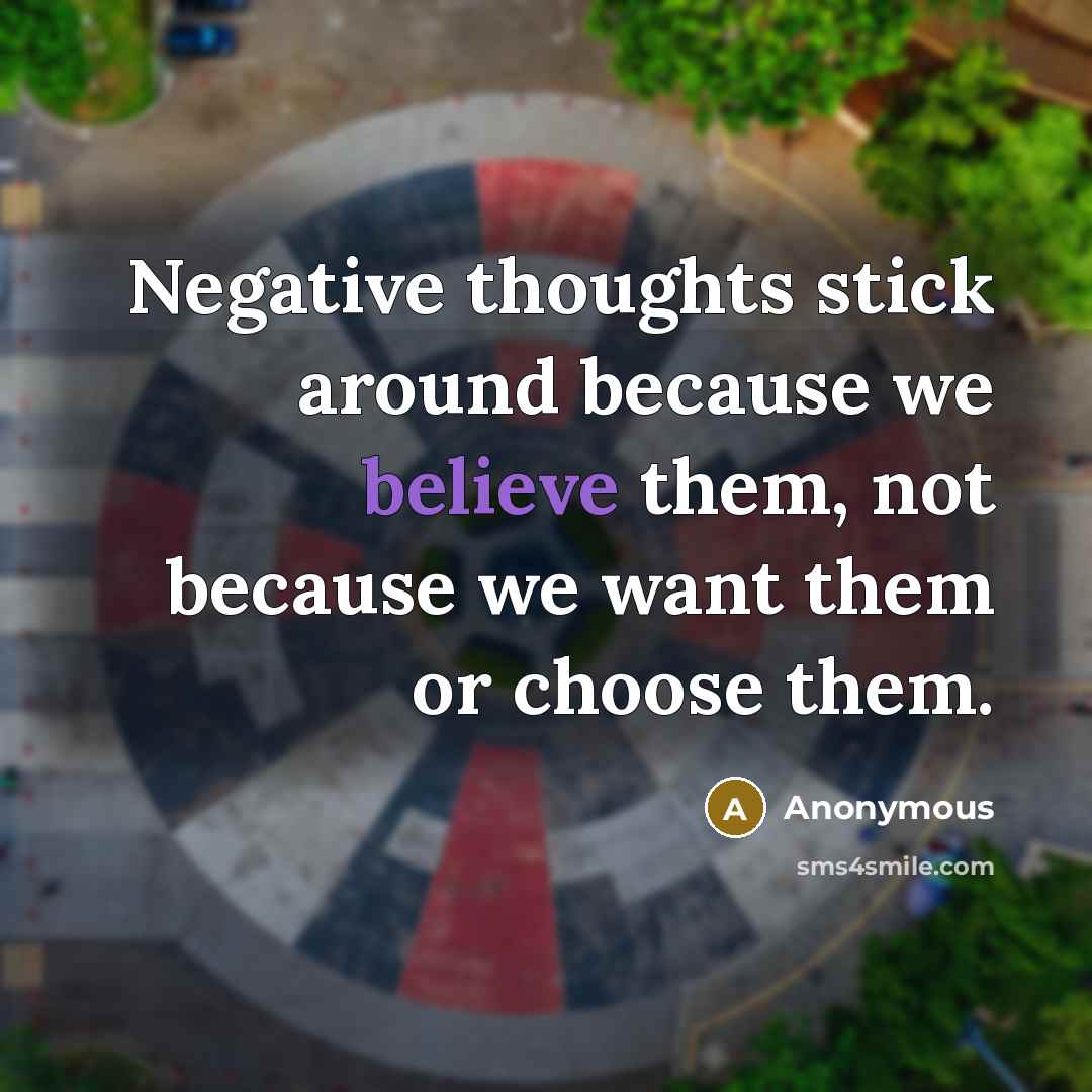 “Negative thoughts stick around because we believe them, not because we want them or choose them.” quote by Anonymous