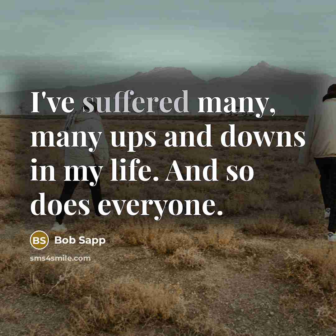 “I've suffered many, many ups and downs in my life. And so does everyone.” quote by Bob Sapp