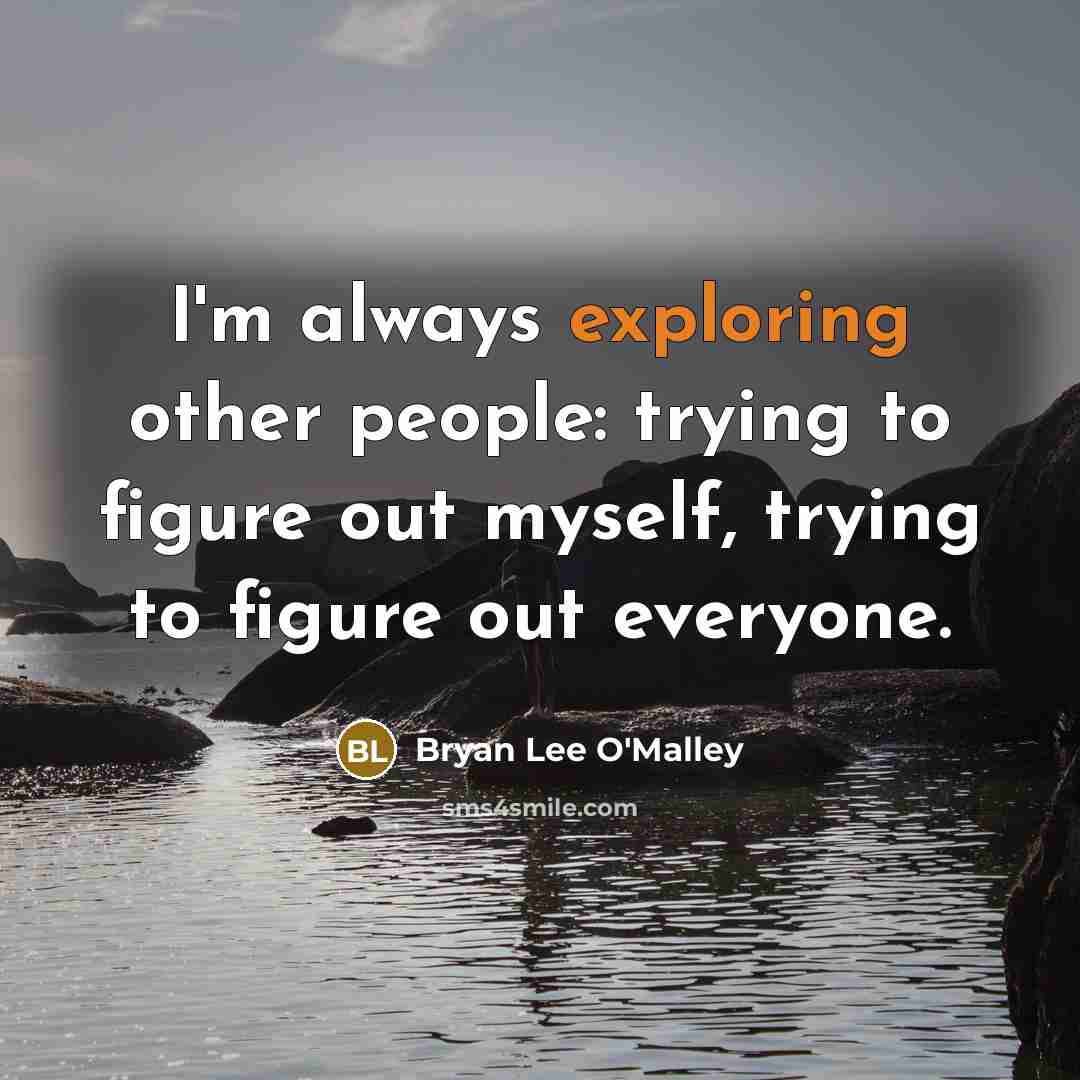 “I'm always exploring other people: trying to figure out myself, trying to figure out everyone.” quote by Bryan Lee O'Malley