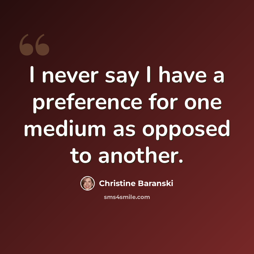 “I never say I have a preference for one medium as opposed to another.” quote by Christine Baranski