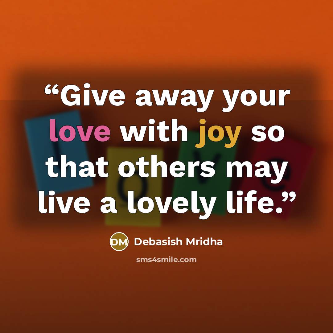 “Give away your love with joy so that others may live a lovely life.” quote by Debasish Mridha