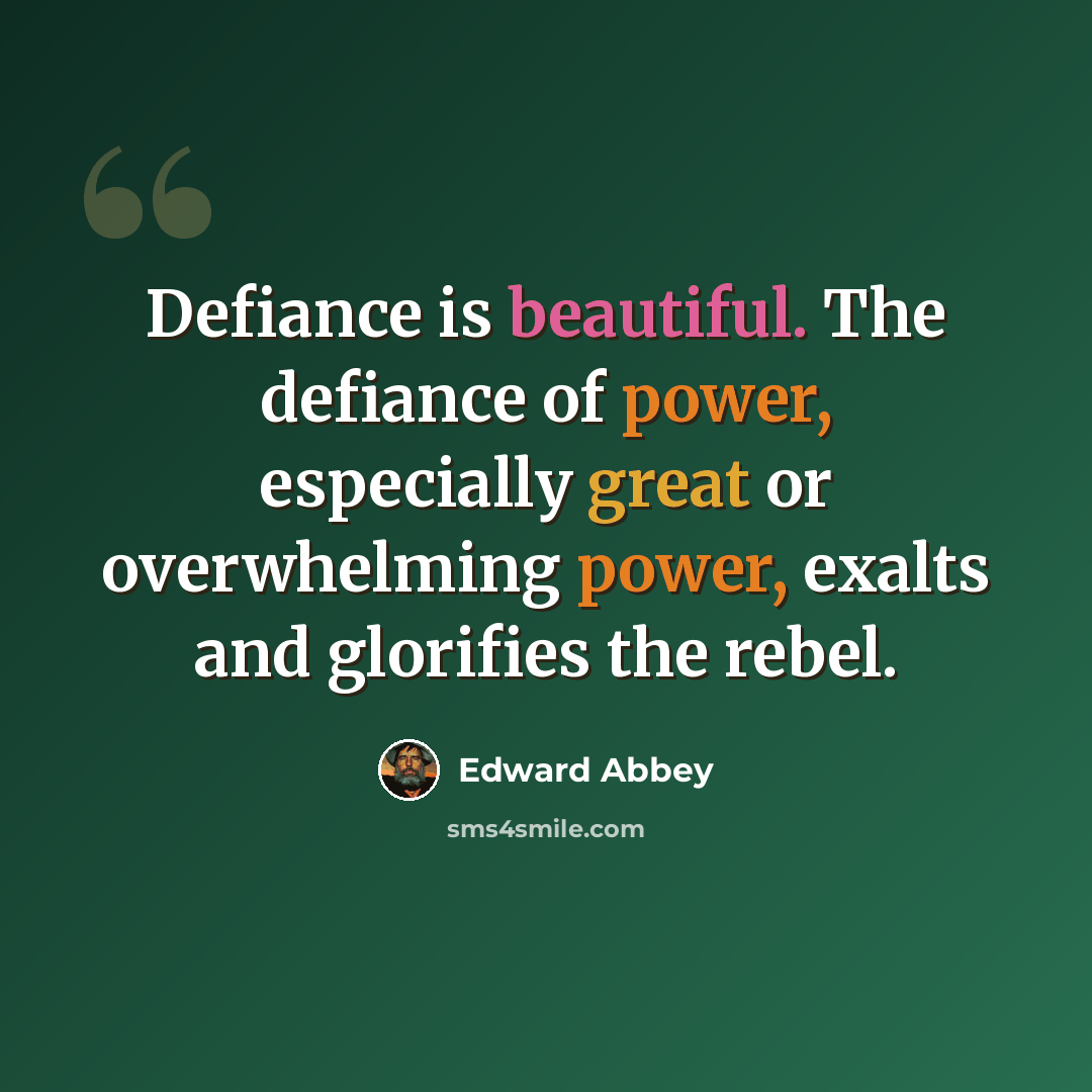 “Defiance is beautiful. The defiance of power, especially great or overwhelming power, exalts and glorifies the rebel.” quote by Edward Abbey