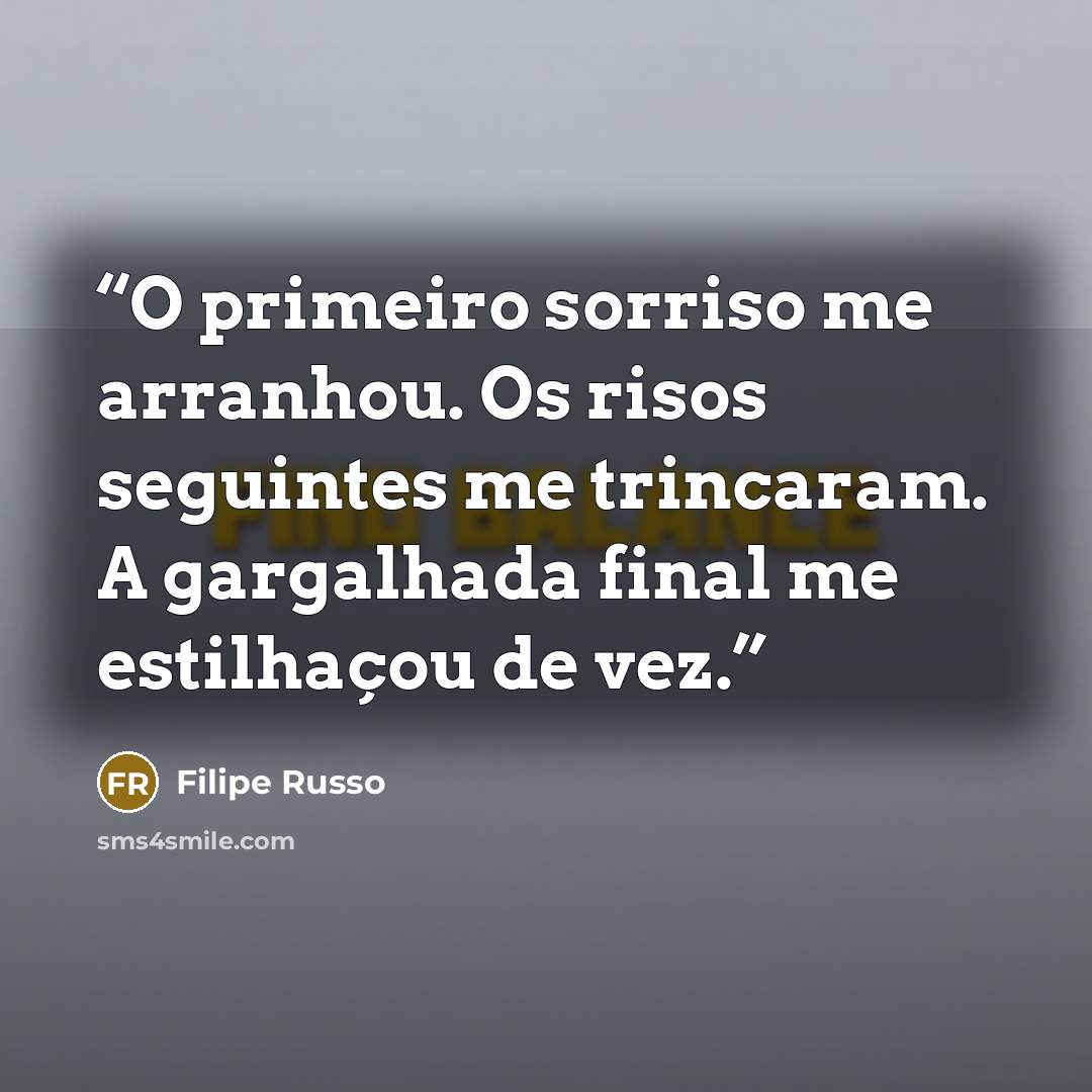 “O primeiro sorriso me arranhou. Os risos seguintes me trincaram. A gargalhada final me estilhaçou de vez.” quote by Filipe Russo