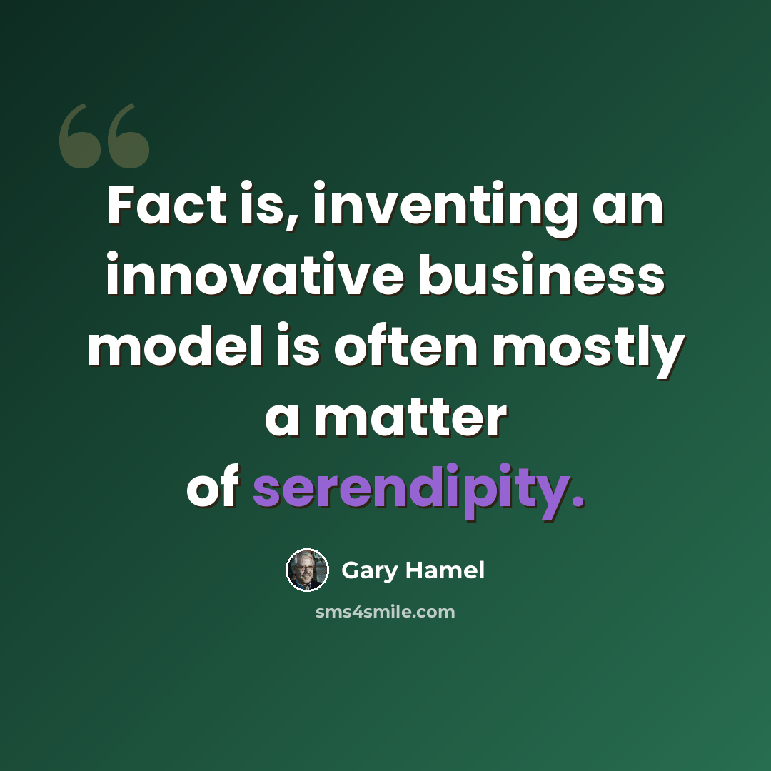 “Fact is, inventing an innovative business model is often mostly a matter of serendipity.” quote by Gary Hamel