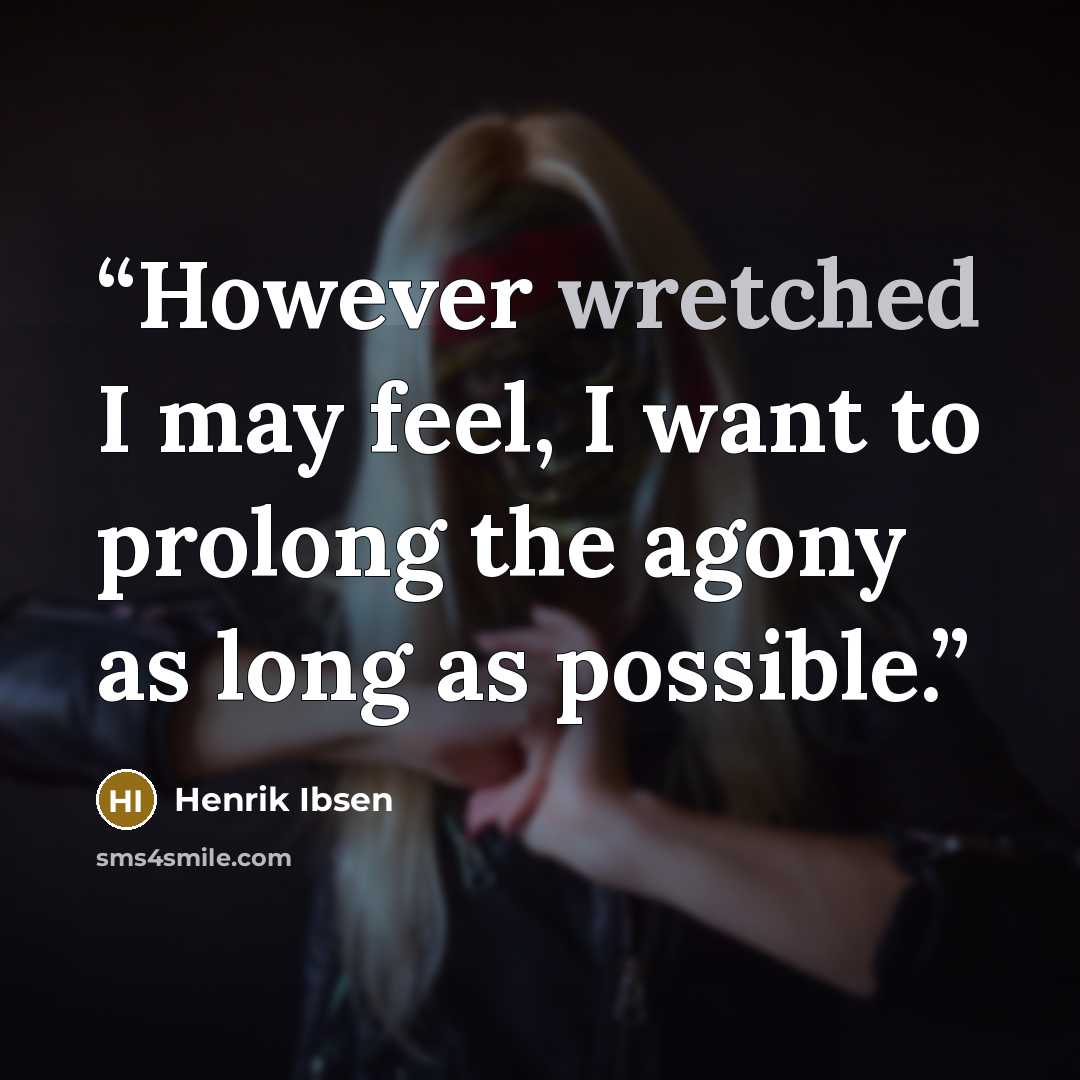 “However wretched I may feel, I want to prolong the agony as long as possible.” quote by Henrik Ibsen