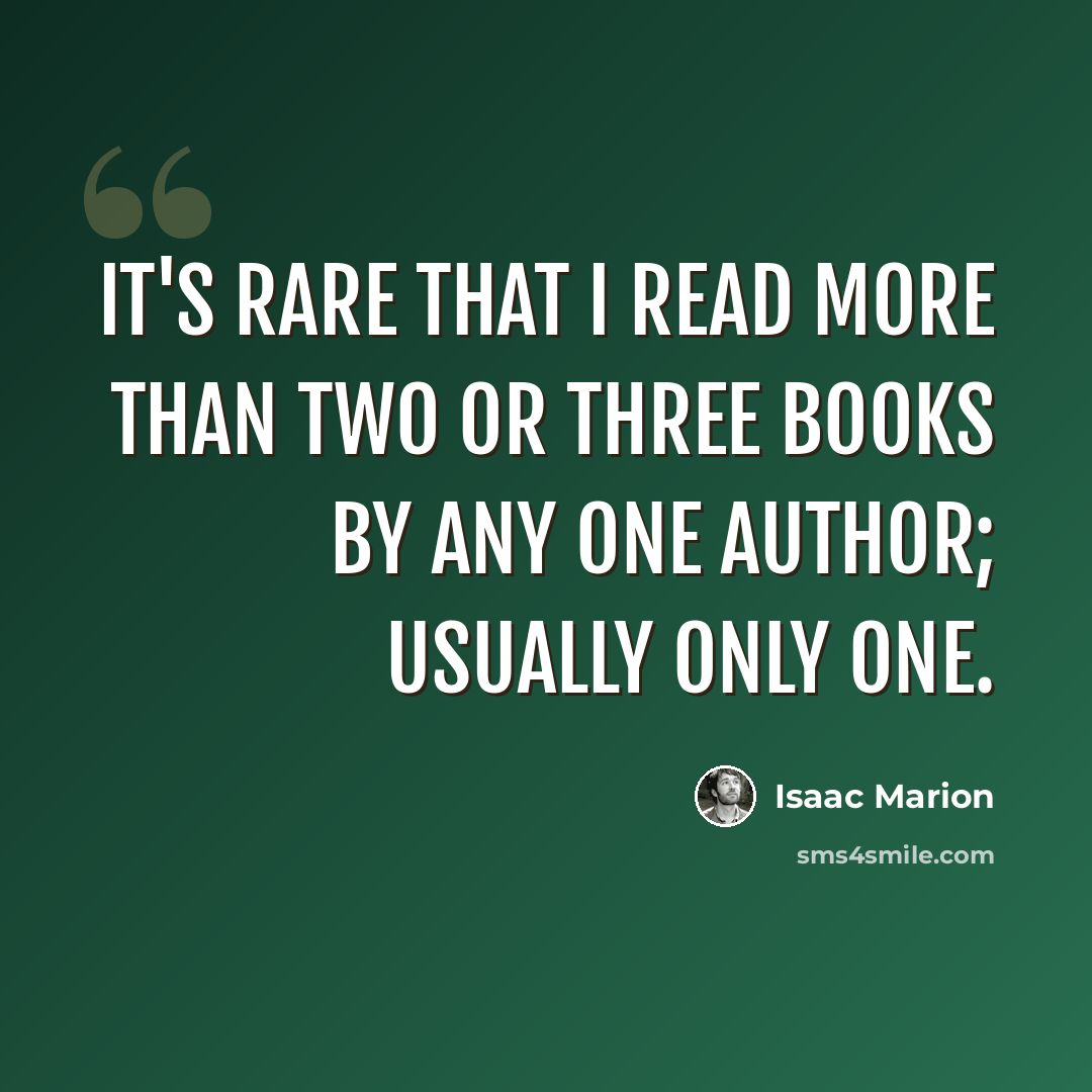 “It's rare that I read more than two or three books by any one author; usually only one.” quote by Isaac Marion