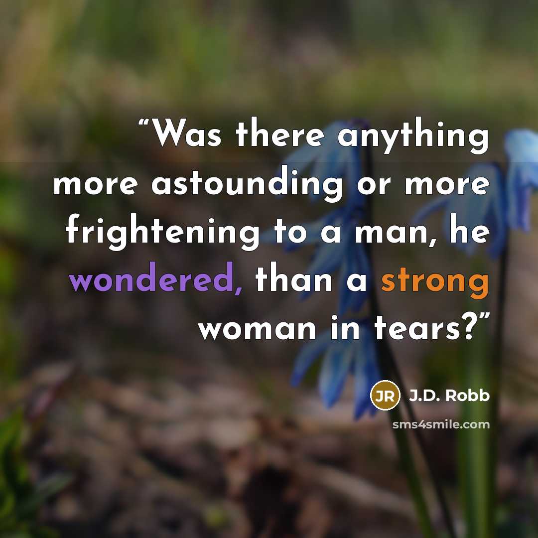 “Was there anything more astounding or more frightening to a man, he wondered, than a strong woman in tears?” quote by J.D. Robb