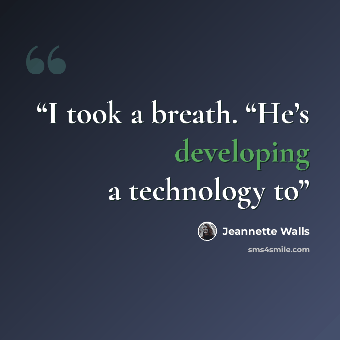“I took a breath. “He’s developing a technology to” quote by Jeannette Walls