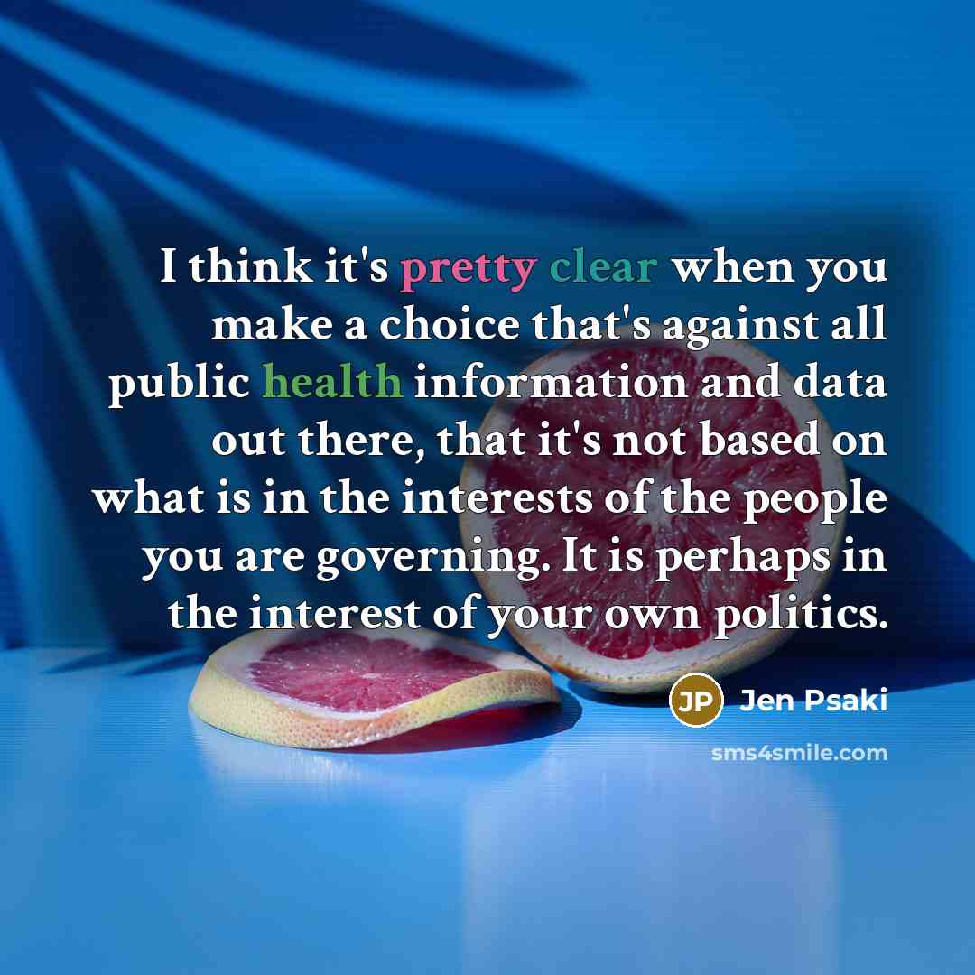 “I think it's pretty clear when you make a choice that's against all public health information and data out there, that it's not based on what is in the interests of the people you are governing. It is perhaps in the interest of your own politics.” quote by Jen Psaki