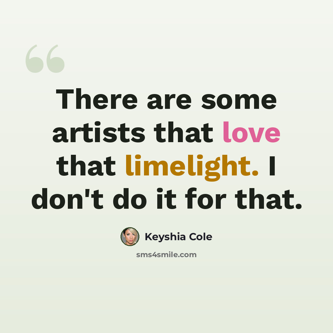 “There are some artists that love that limelight. I don't do it for that.” quote by Keyshia Cole