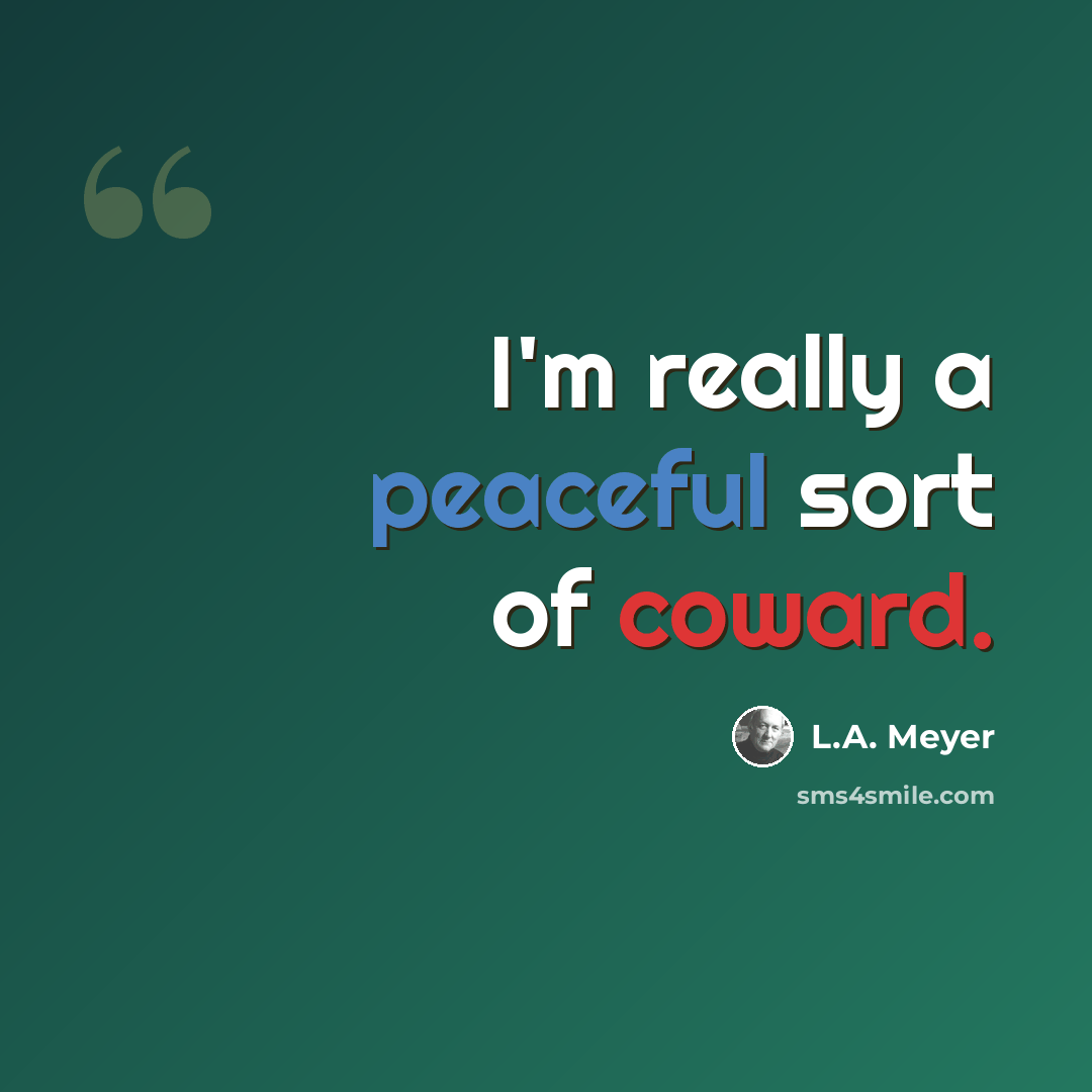 “I'm really a peaceful sort of coward.” quote by L.A. Meyer