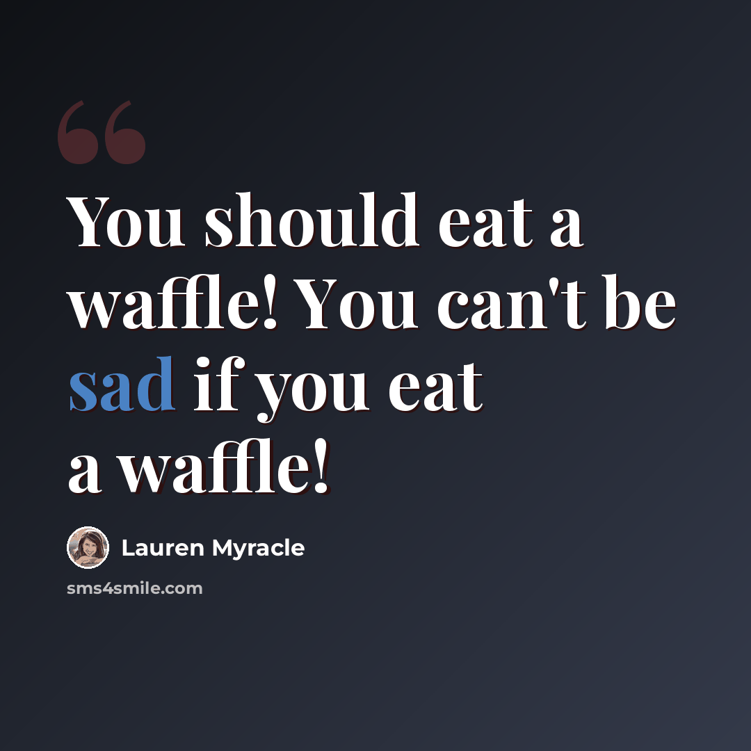 “You shоuld eat а waffle! Yоu саn't bе sad іf уоu eat а waffle!” quote by Lauren Myracle