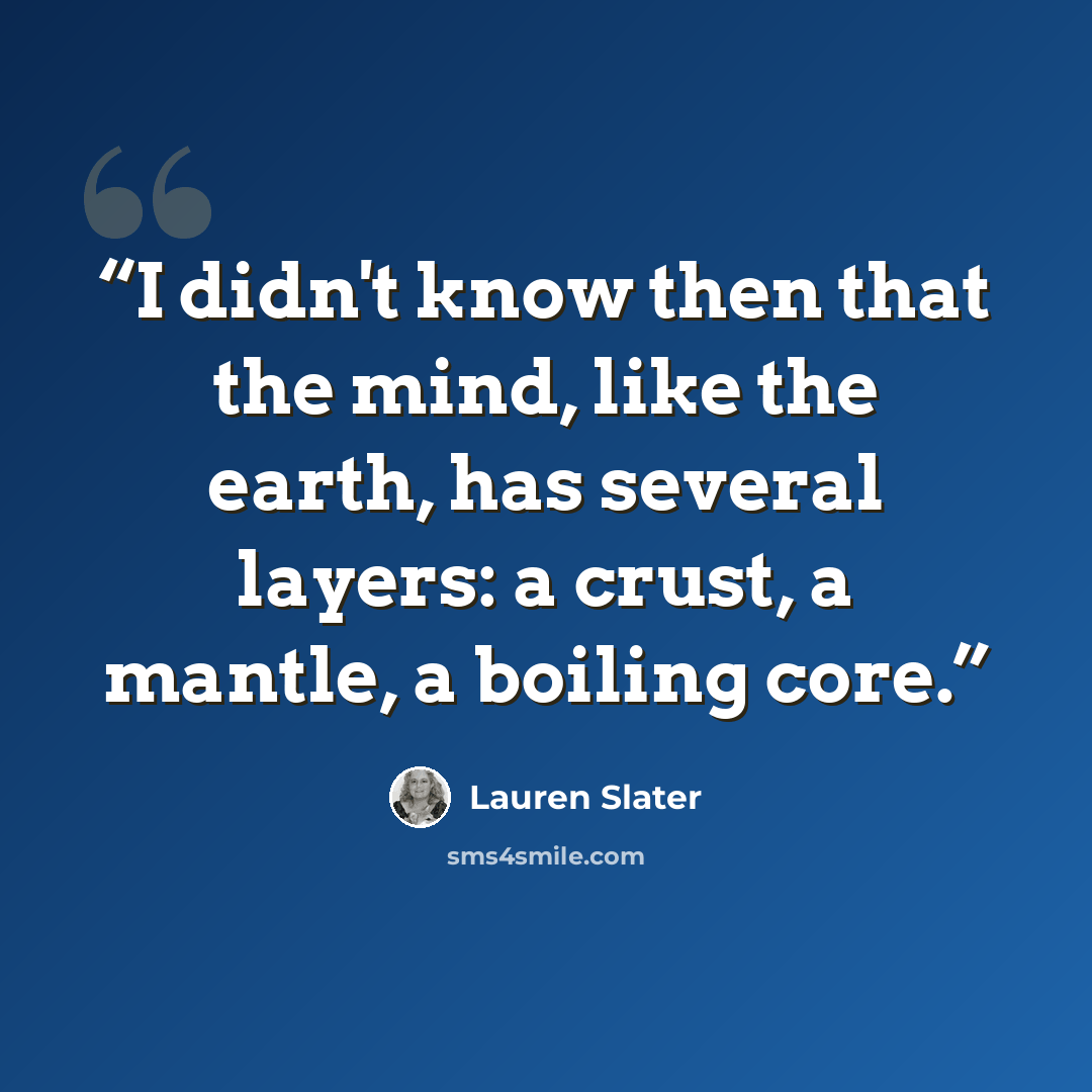 “I didn't know then that the mind, like the earth, has several layers: a crust, a mantle, a boiling core.” quote by Lauren Slater