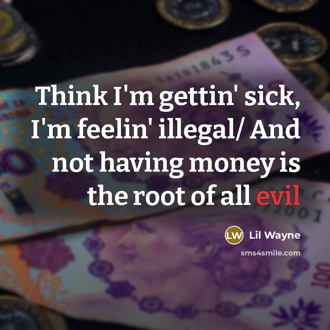 “Think I'm gettin' sick, I'm feelin' illegal/ And not having money is the root of all evil” quote by Lil Wayne