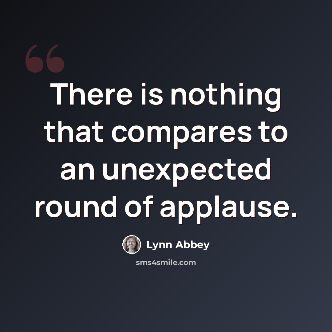 “There is nothing that compares to an unexpected round of applause.” quote by Lynn Abbey