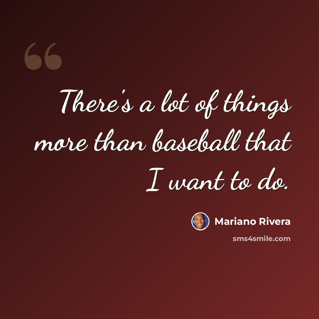 “There's a lot of things more than baseball that I want to do.” quote by Mariano Rivera