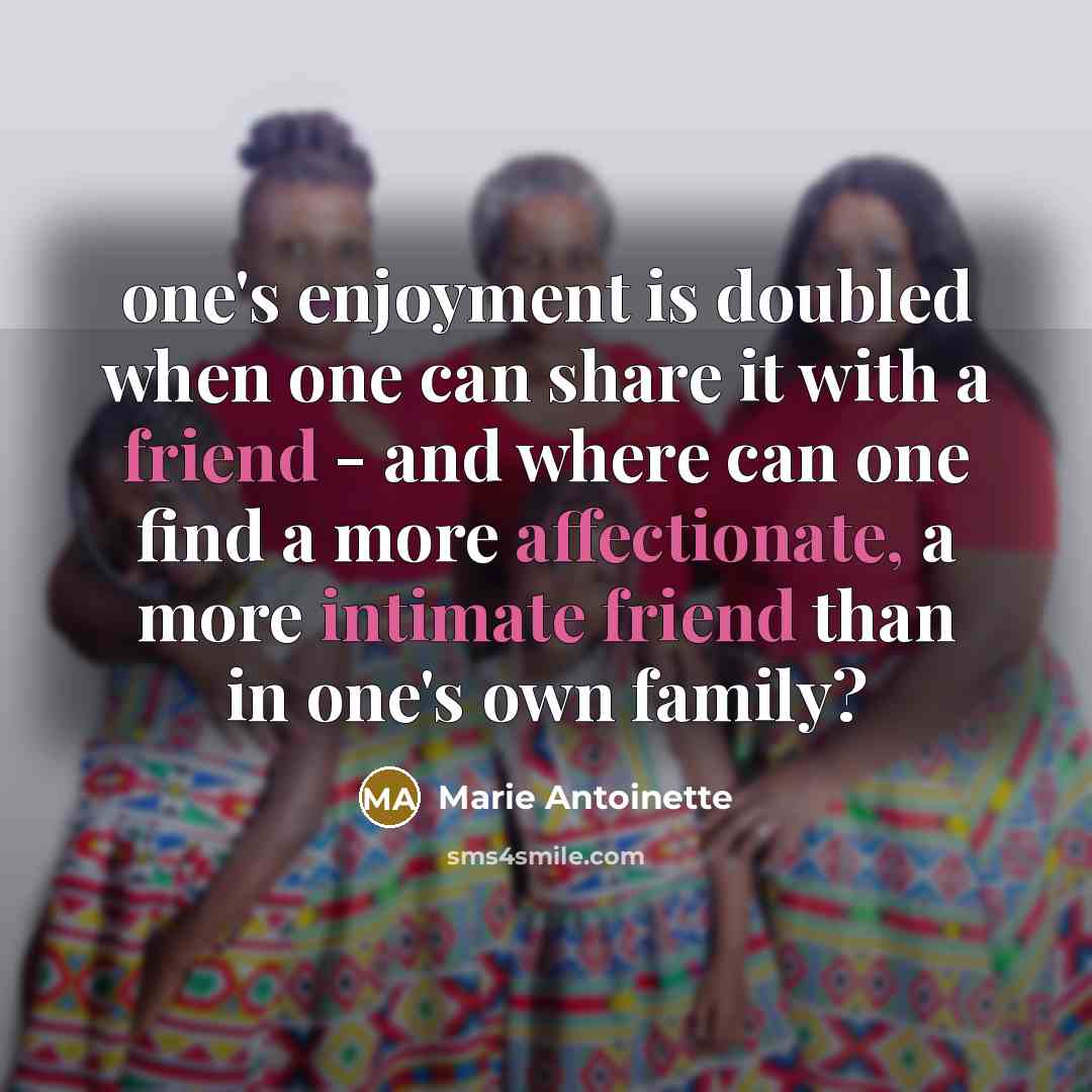 “one's enjoyment is doubled when one can share it with a friend - and where can one find a more affectionate, a more intimate friend than in one's own family?” quote by Marie Antoinette