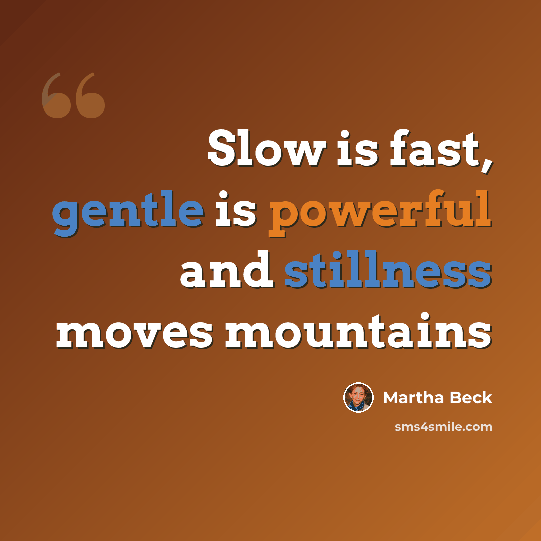 “Slow is fast, gentle is powerful and stillness moves mountains” quote by Martha Beck