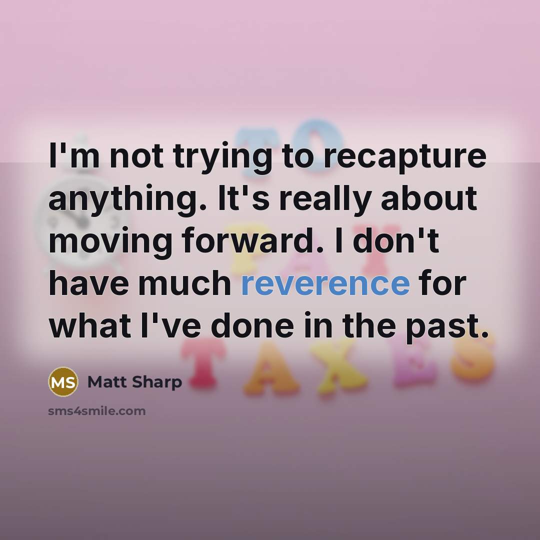 “I'm not trying to recapture anything. It's really about moving forward. I don't have much reverence for what I've done in the past.” quote by Matt Sharp