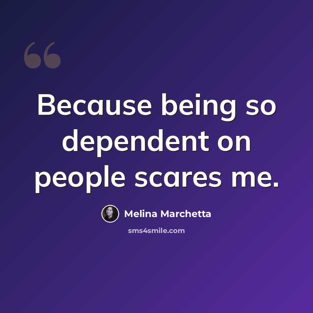 “Because being so dependent on people scares me.” quote by Melina Marchetta