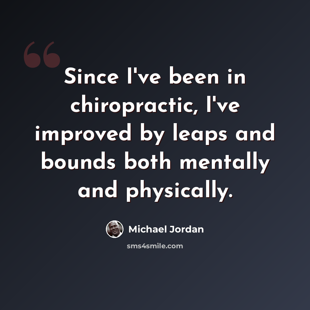 “Since I've been in chiropractic, I've improved by leaps and bounds both mentally and physically.” quote by Michael Jordan