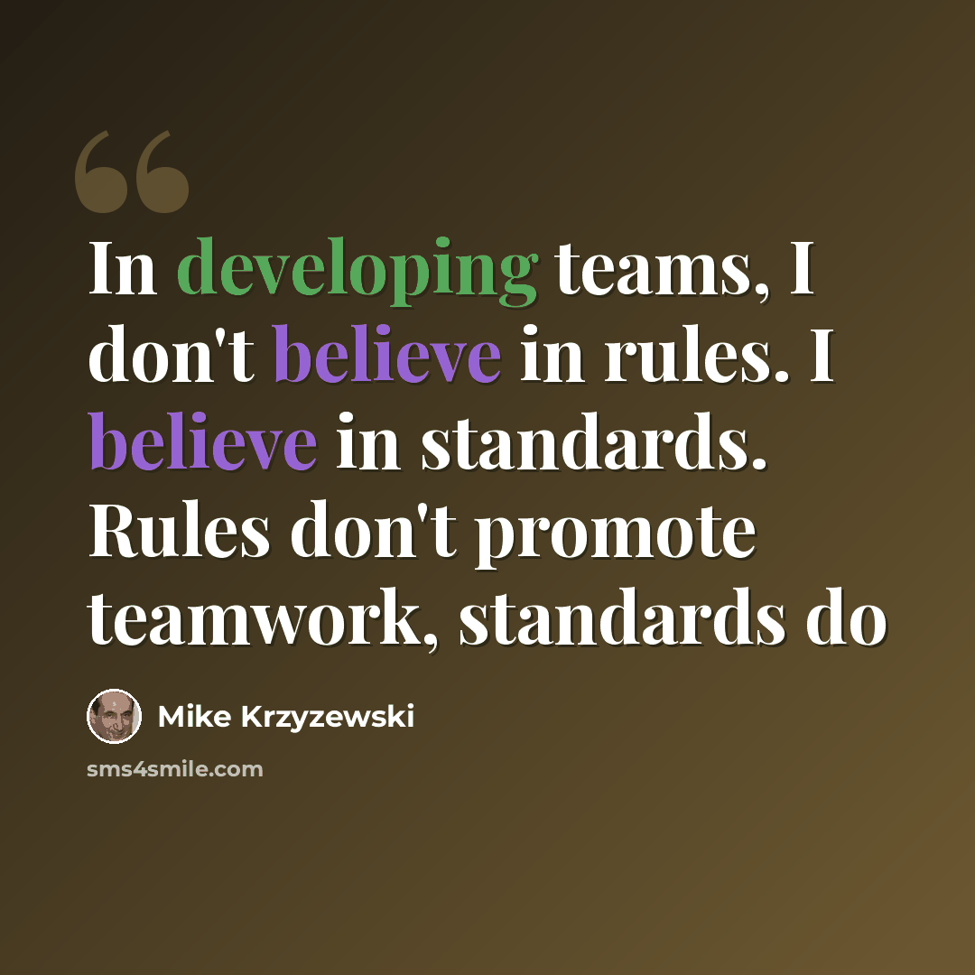 “In developing teams, I don't believe in rules. I believe in standards. Rules don't promote teamwork, standards do” quote by Mike Krzyzewski
