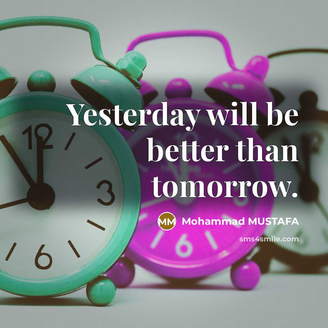 “Yesterday will be better than tomorrow.” quote by Mohammad MUSTAFA