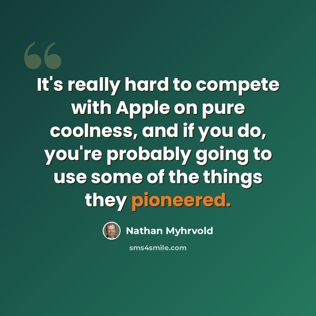 “It's really hard to compete with Apple on pure coolness, and if you do, you're probably going to use some of the things they pioneered.” quote by Nathan Myhrvold