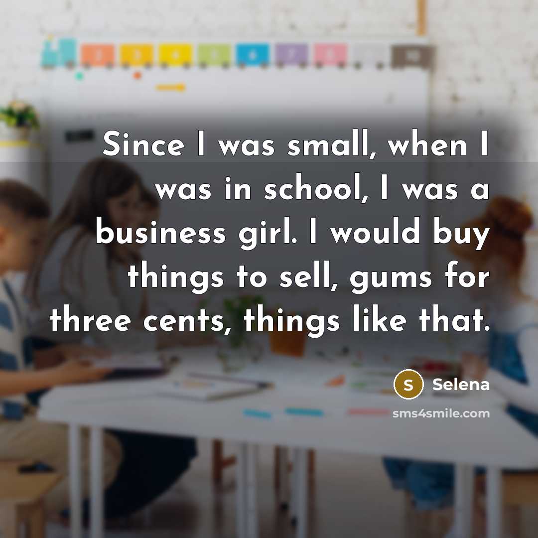 “Since I was small, when I was in school, I was a business girl. I would buy things to sell, gums for three cents, things like that.” quote by Selena