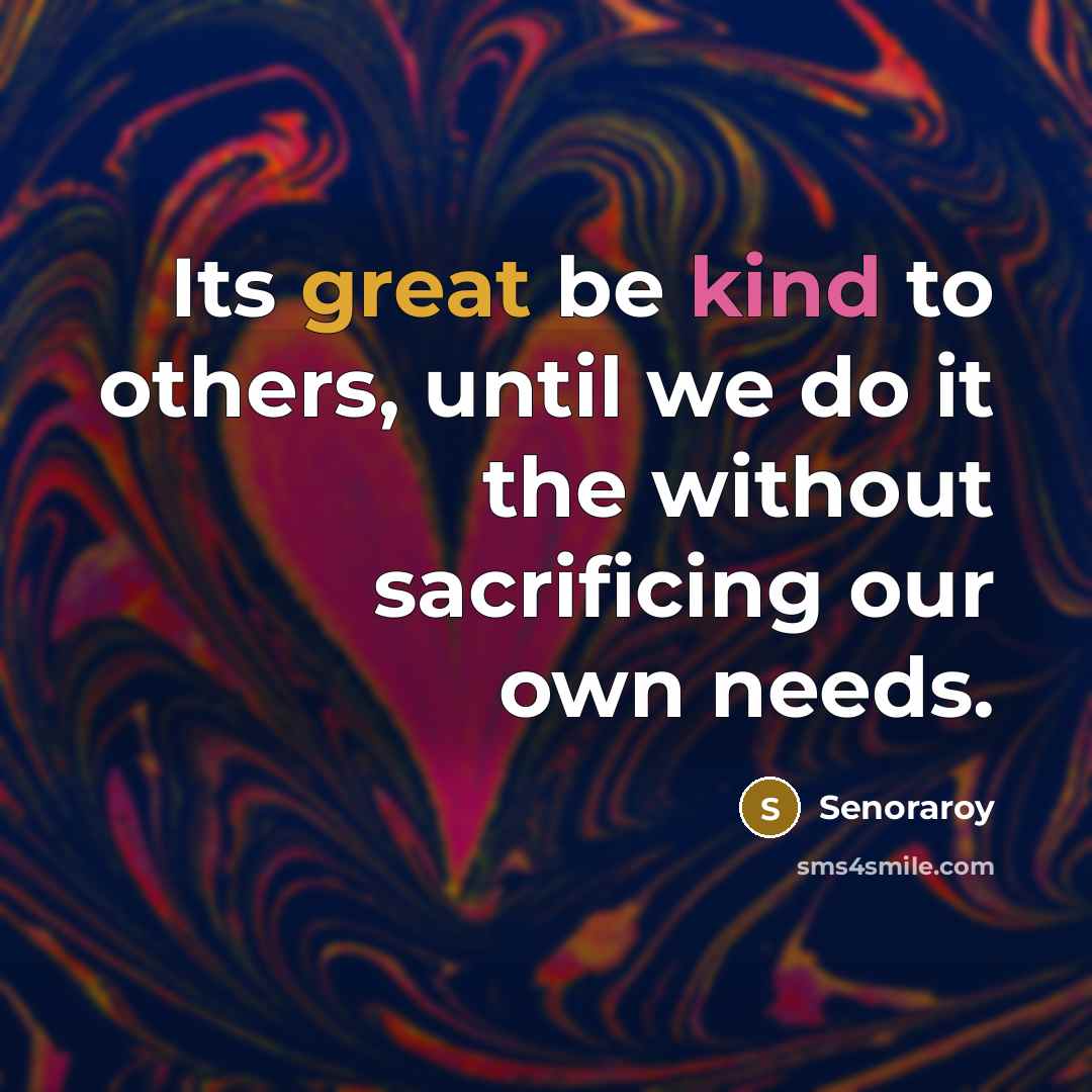 “Its great be kind to others, until we do it the without sacrificing our own needs.” quote by Senoraroy