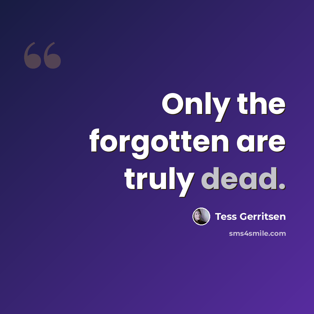 “Only the forgotten are truly dead.” quote by Tess Gerritsen