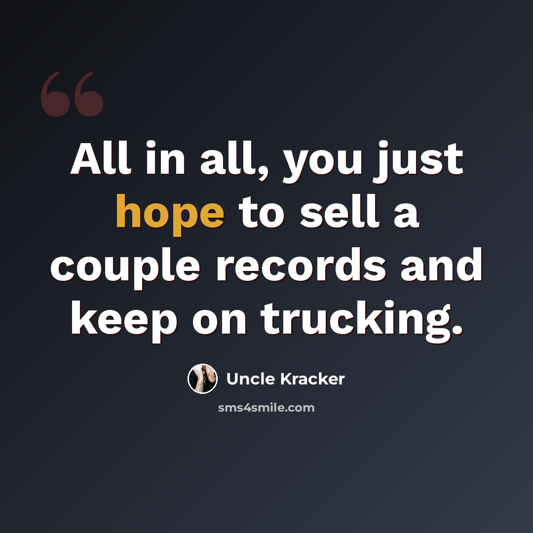 “All in all, you just hope to sell a couple records and keep on trucking.” quote by Uncle Kracker