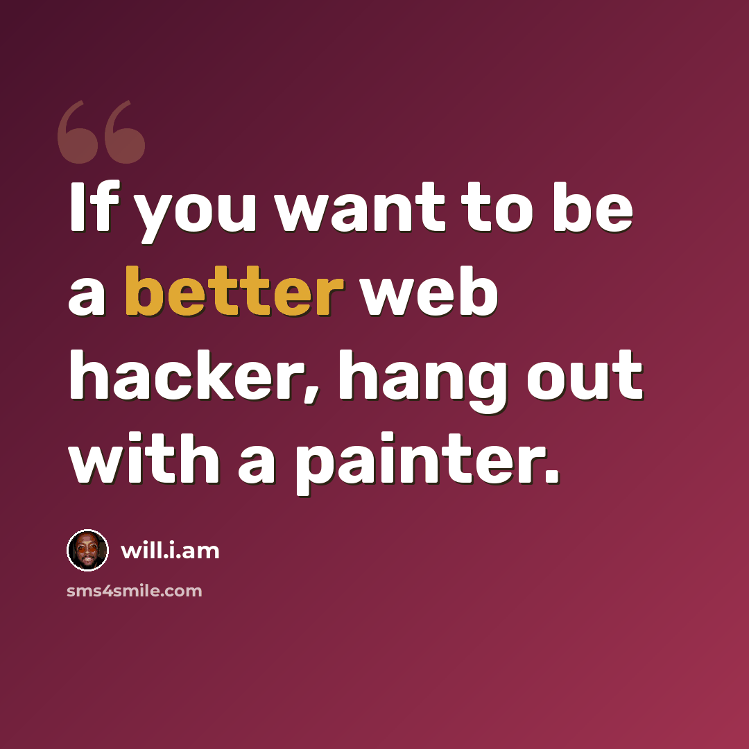 “If you want to be a better web hacker, hang out with a painter.” quote by will.i.am