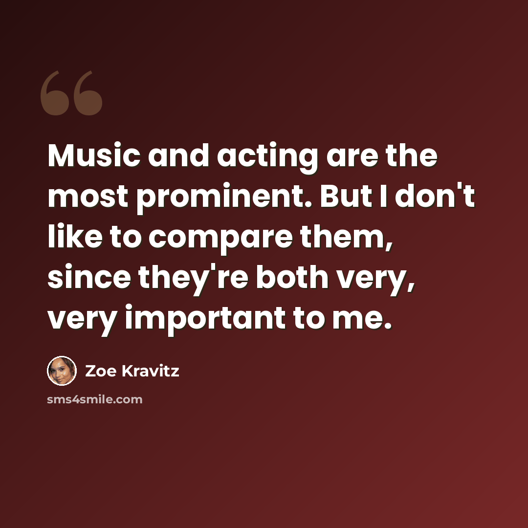 “Music and acting are the most prominent. But I don't like to compare them, since they're both very, very important to me.” quote by Zoe Kravitz