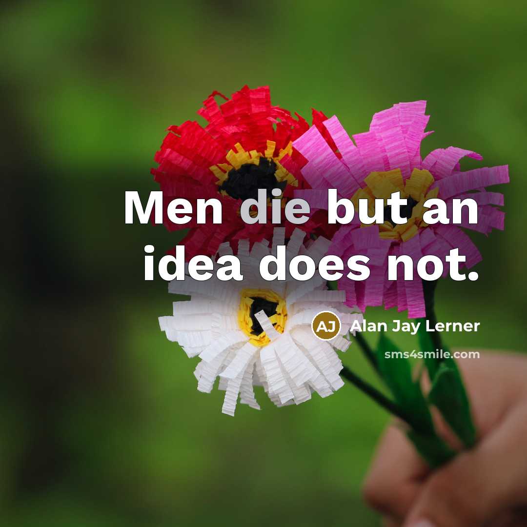 “Men die but an idea does not.” quote by Alan Jay Lerner
