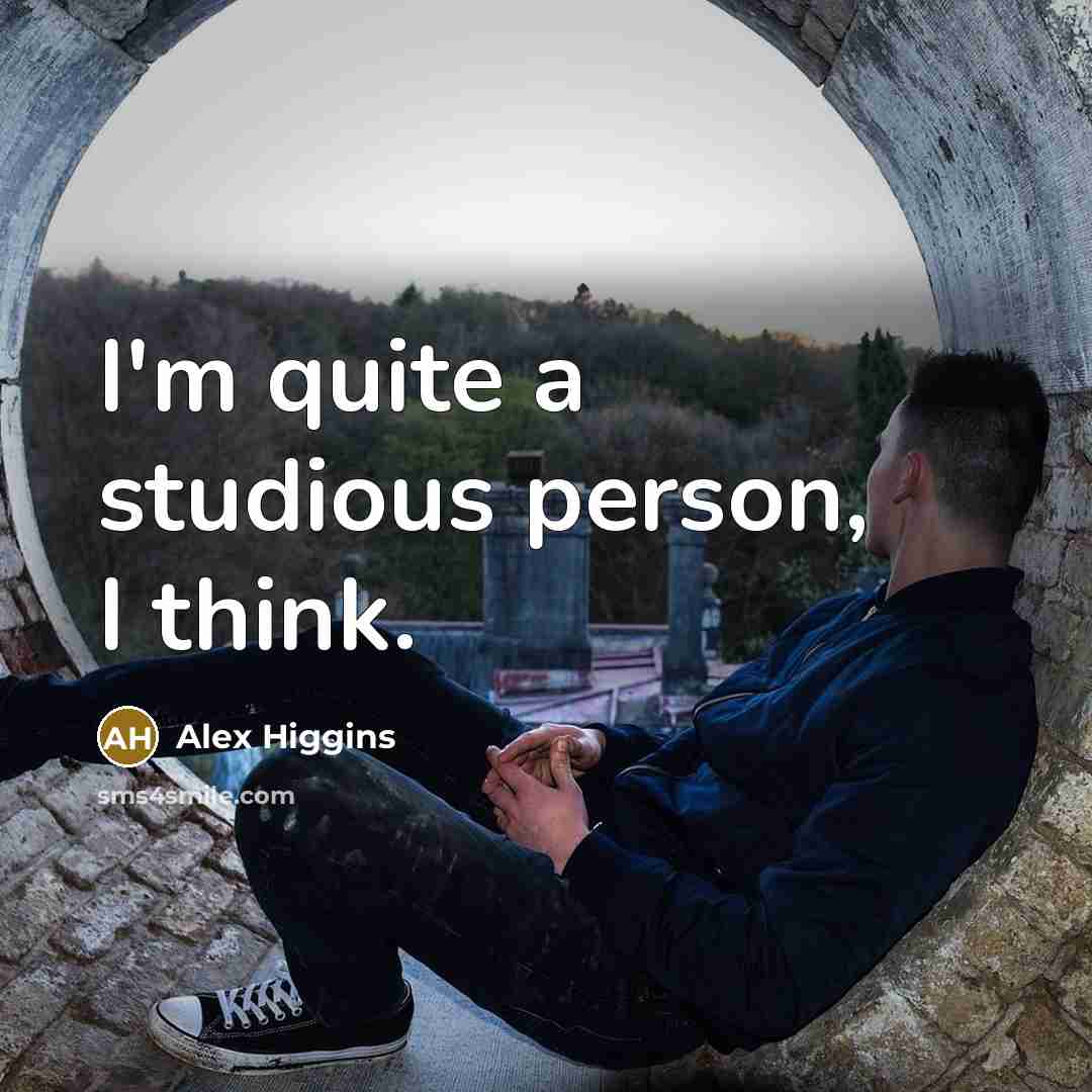 “I'm quite a studious person, I think.” quote by Alex Higgins