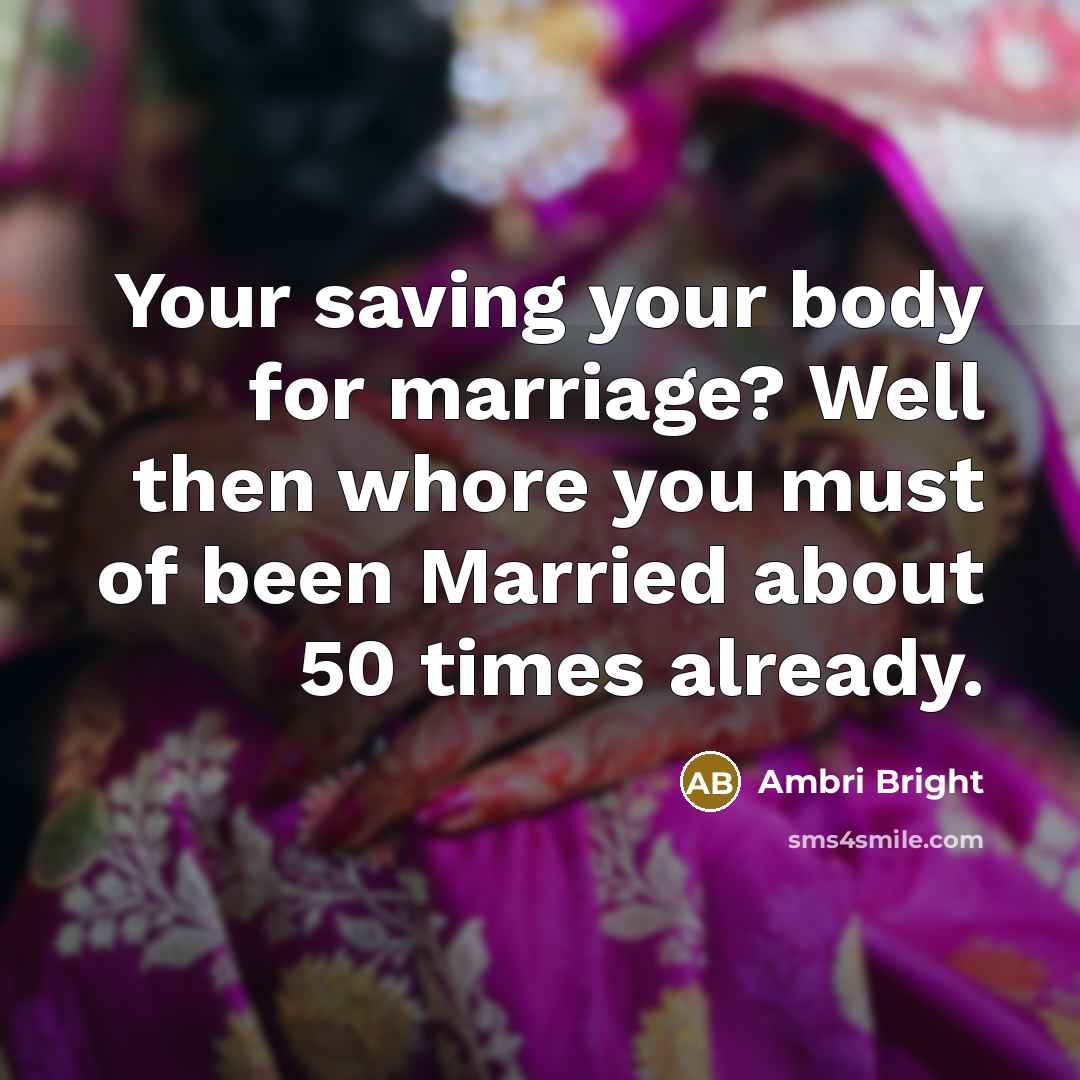 “Your saving your body for marriage? Well then whore you must of been Married about 50 times already.” quote by Ambri Bright