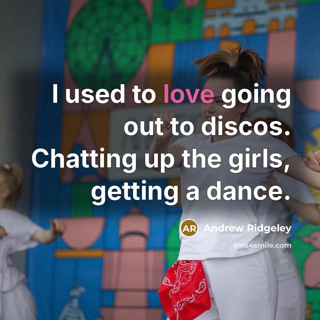 “I used to love going out to discos. Chatting up the girls, getting a dance.” quote by Andrew Ridgeley