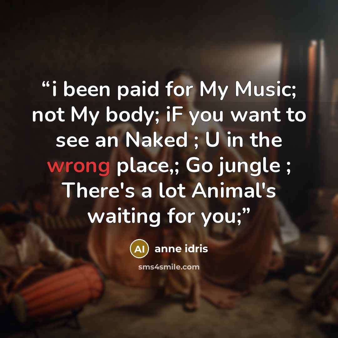 “i been paid for My Music; not My body; iF you want to see an Naked ; U in the wrong place,; Go jungle ; There's a lot Animal's waiting for you;” quote by anne idris