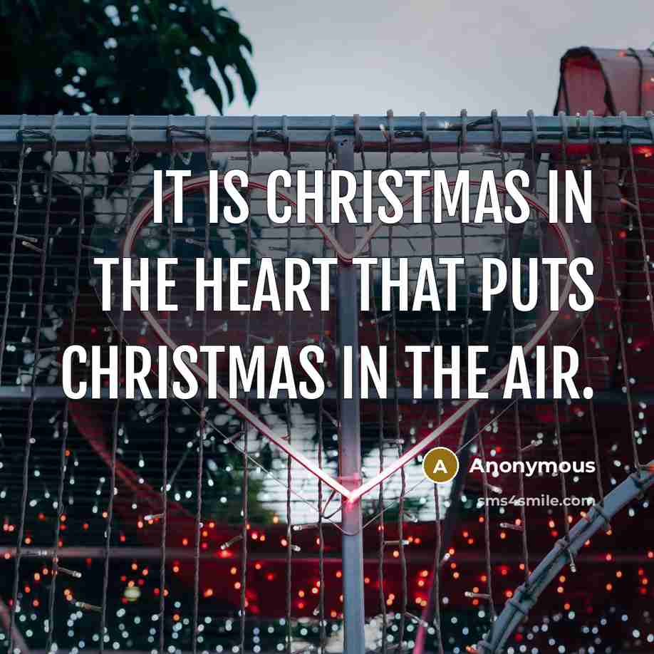 “It is Christmas in the heart that puts Christmas in the air.” quote by Anonymous
