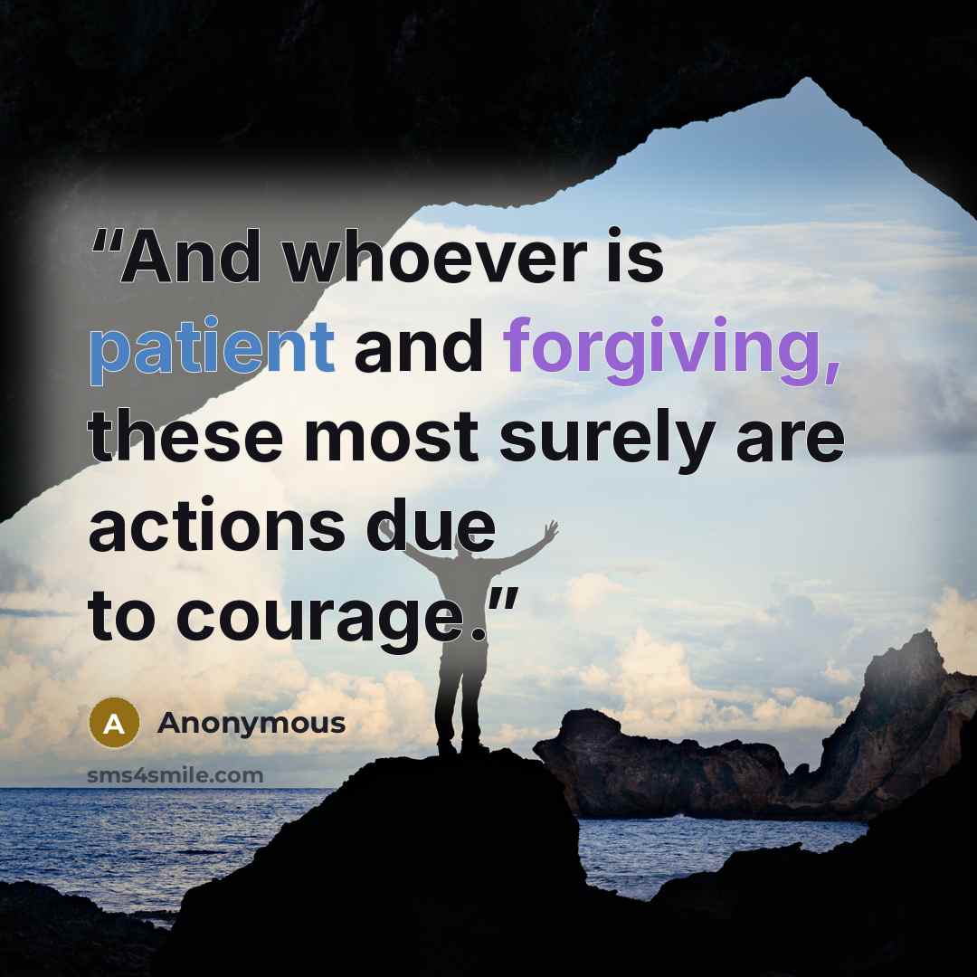 “And whoever is patient and forgiving, these most surely are actions due to courage.” quote by Anonymous