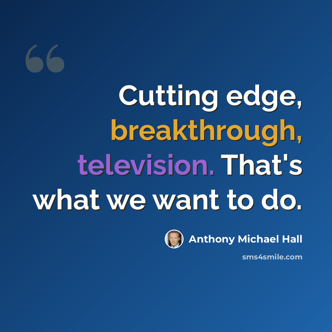 “Cutting edge, breakthrough, television. That's what we want to do.” quote by Anthony Michael Hall