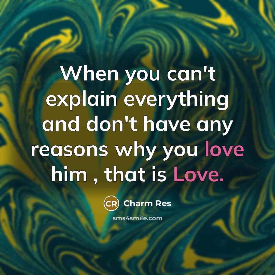 “When you can't explain everything and don't have any reasons why you love him , that is Love.” quote by Charm Res