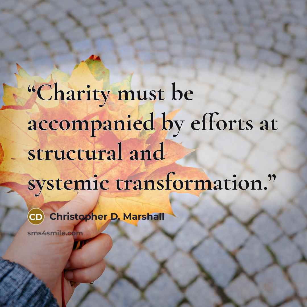 “Charity must be accompanied by efforts at structural and systemic transformation.” quote by Christopher D. Marshall